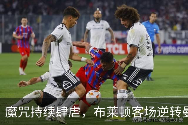 魔咒持续肆虐，布莱顿客场逆转曼联，红魔创下五十年主场最差纪录